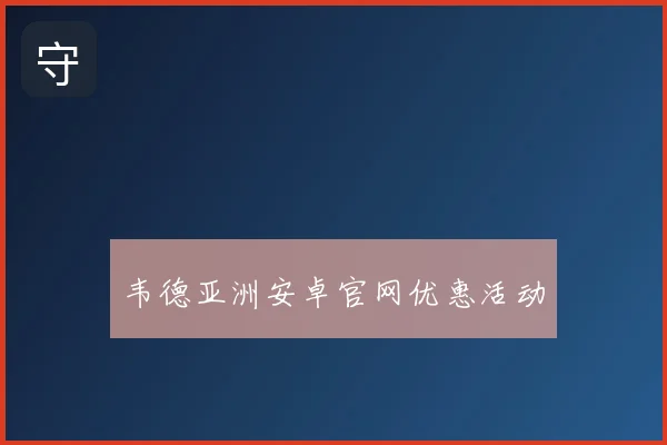 韦德亚洲安卓官网优惠活动